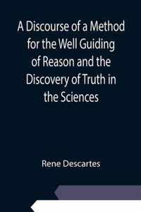 A Discourse of a Method for the Well Guiding of Reason and the Discovery of Truth in the Sciences