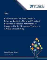 Relationships of Attitude Toward a Behavior Subjective Norm and Perceived Behavioral Control as Antecedents to Computer Use by Elementary Teachers in a Public School Setting