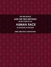 THE TWO ROADS, AND THE TWO DESTINIES, OR THE FUTURE OF THE HUMAN RACE, AS REVEALED IN THE BIBLE.