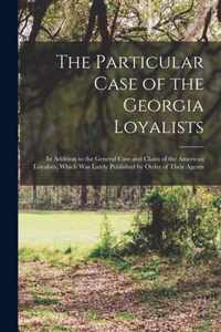 The Particular Case of the Georgia Loyalists [microform]