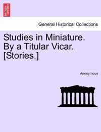 Studies in Miniature. by a Titular Vicar. [Stories.]