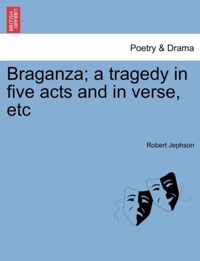 Braganza; A Tragedy in Five Acts and in Verse, Etc