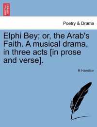 Elphi Bey; Or, the Arab's Faith. a Musical Drama, in Three Acts [In Prose and Verse].