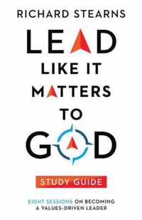 Lead Like It Matters to God Study Guide - Eight Sessions on Becoming a Values-Driven Leader