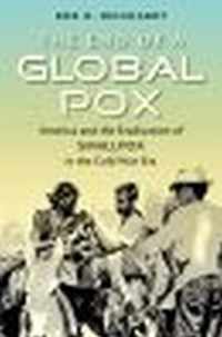 The End of a Global Pox: America and the Eradication of Smallpox in the Cold War Era