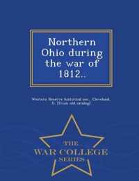 Northern Ohio During the War of 1812.. - War College Series