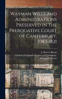 Wayman Wills and Administrations Preserved in the Prerogative Court of Canterbury, 1383-1821