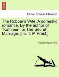 The Robber's Wife. a Domestic Romance. by the Author of Kathleen, or the Secret Marriage. [I.E. T. P. Prest.]