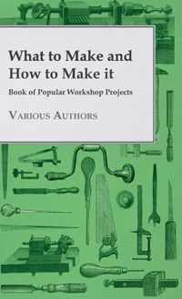 What to Make and How to Make it - Book of Popular Workshop Projects
