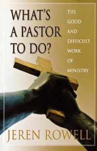 What's a Pastor to Do?: The Good and Difficult Work of Ministry