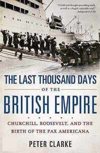 The Last Thousand Days Of The British Empire: Churchill, Roosevelt, And The Birth Of The Pax Americana