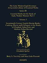 Seventeenth-Century English Recipe Books: Cooking, Physic and Chirurgery in the Works of  Elizabeth Talbot Grey and Aletheia Talbot Howard: Essential Works for the Study of Early Modern Women