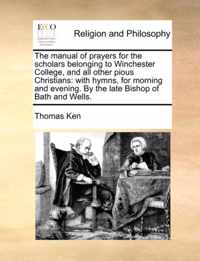 The Manual of Prayers for the Scholars Belonging to Winchester College, and All Other Pious Christians