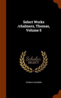 Select Works /Chalmers, Thomas, Volume 5