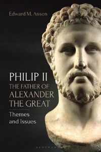 Philip II, the Father of Alexander the Great Themes and Issues