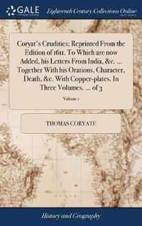 Coryat's Crudities; Reprinted From the Edition of 1611. To Which are now Added, his Letters From India, &c. ... Together With his Orations, Character, Death, &c. With Copper-plates. In Three Volumes. ... of 3; Volume 1