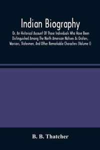 Indian Biography, Or, An Historical Account Of Those Individuals Who Have Been Distinguished Among The North American Natives As Orators, Warriors, Statesmen, And Other Remarkable Characters (Volume I)