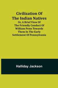 Civilization of the Indian Natives; Or, a Brief View of the Friendly Conduct of William Penn Towards Them in the Early Settlement of Pennsylvania