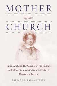 Mother of the Church - Sofia Svechina, the Salon, and the Politics of Catholicism in Nineteenth- Century Russia and France