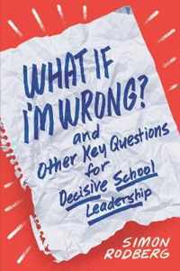 What If I'm Wrong? and Other Key Questions for Decisive School Leadership