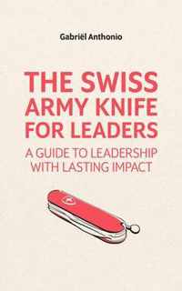 The Swiss Army Knife for Leaders: A Guide to Leadership with Lasting Impact