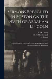 Sermons Preached in Boston on the Death of Abraham Lincoln; Together With the Funeral Services in the East Room of the Executive Mansion at Washington