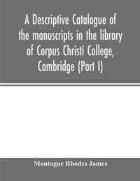 A descriptive catalogue of the manuscripts in the library of Corpus Christi College, Cambridge (Part I)