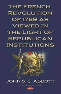 The French Revolution of 1789 as Viewed in the Light of Republican Institutions