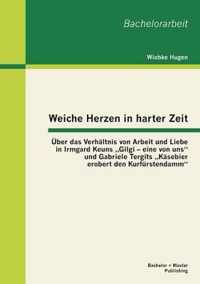 Weiche Herzen in harter Zeit: Über das Verhältnis von Arbeit und Liebe in Irmgard Keuns "Gilgi - eine von uns" und Gabriele Tergits "Käsebier erobert den Kurfürstendamm"