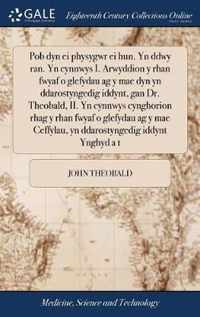 Pob dyn ei physygwr ei hun. Yn ddwy ran. Yn cynnwys I. Arwyddion y rhan fwyaf o glefydau ag y mae dyn yn ddarostyngedig iddynt, gan Dr. Theobald, II.