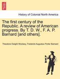 The first century of the Republic. A review of American progress. By T. D. W., F. A. P. Barnard [and others].