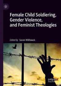 Female Child Soldiering, Gender Violence, and Feminist Theologies
