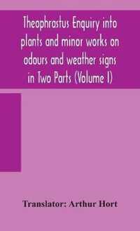 Theophrastus Enquiry into plants and minor works on odours and weather signs in Two Parts (VOLUME I)