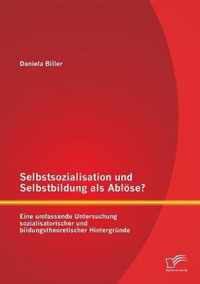 Selbstsozialisation und Selbstbildung als Abloese? Eine umfassende Untersuchung sozialisatorischer und bildungstheoretischer Hintergrunde