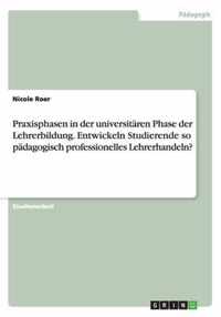 Praxisphasen in der universitaren Phase der Lehrerbildung. Entwickeln Studierende so padagogisch professionelles Lehrerhandeln?