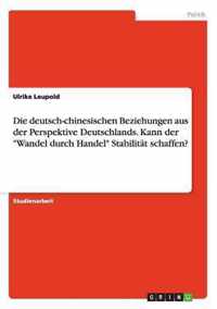 Die deutsch-chinesischen Beziehungen aus der Perspektive Deutschlands. Kann der Wandel durch Handel Stabilitat schaffen?