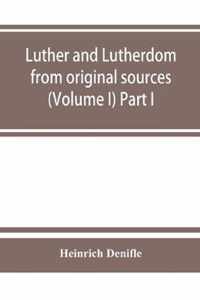 Luther and Lutherdom, from original sources (Volume I) Part I.