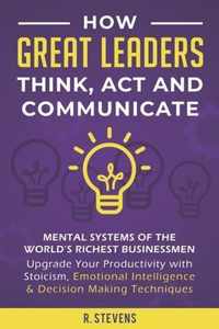 How Great Leaders Think, Act and Communicate: Mental Systems of the World's Richest Businessmen - Upgrade Your Productivity with Stoicism, Emotional I