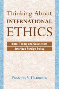 Thinking about International Ethics: Moral Theory and Cases from American Foreign Policy