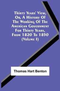 Thirty Years' View, Or, A History Of The Working Of The American Government For Thirty Years, From 1820 To 1850 (Volume I)