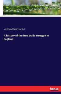 A history of the free trade struggle in England