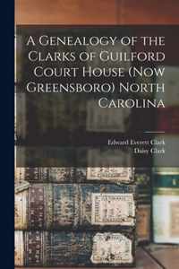 A Genealogy of the Clarks of Guilford Court House (now Greensboro) North Carolina