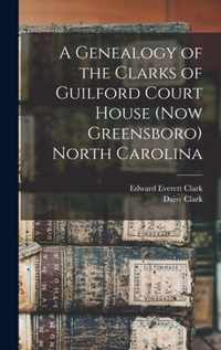 A Genealogy of the Clarks of Guilford Court House (now Greensboro) North Carolina