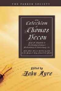 The Catechism Of Thomas Becon, S.T.P. Chaplain To Archbishop Cranmer, Presbendary Of Canterbury, &C.