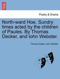 North-Ward Hoe. Sundry Times Acted by the Children of Paules. by Thomas Decker, and Iohn Webster.