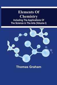 Elements Of Chemistry, Including The Applications Of The Science In The Arts (Volume I)