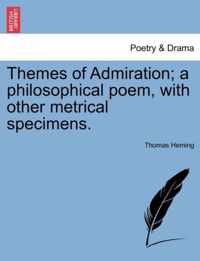 Themes of Admiration; A Philosophical Poem, with Other Metrical Specimens.