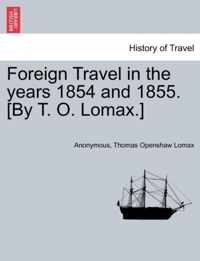 Foreign Travel in the Years 1854 and 1855. [by T. O. Lomax.]