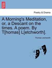 A Morning's Meditation, Or, a Descant on the Times. a Poem. by T[homas] L[etchworth].