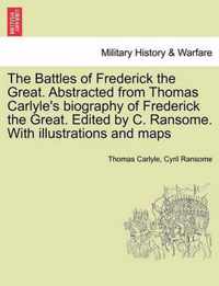 The Battles of Frederick the Great. Abstracted from Thomas Carlyle's Biography of Frederick the Great. Edited by C. Ransome. with Illustrations and Maps